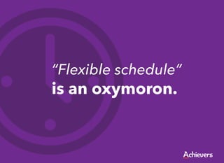 “Flexible schedule”
is an oxymoron.
 