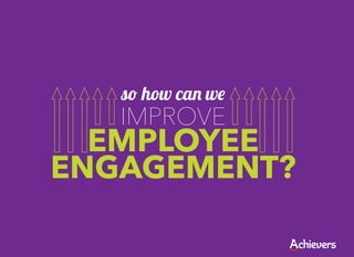 so how can we
   IMPROVE
  EMPLOYEE
ENGAGEMENT?
 