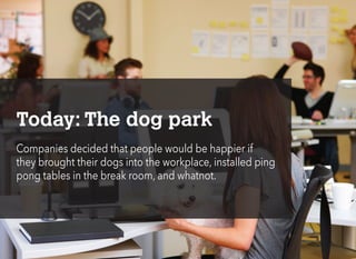 Today: The dog park
Companies decided that people would be happier if
they brought their dogs into the workplace, installe...