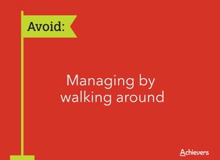 Avoid:



      Managing by
     walking around
 