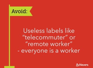 Avoid:


     Useless labels like
    “telecommuter” or
     “remote worker”
  - everyone is a worker
 