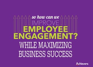 so how can we
    IMPROVE
  EMPLOYEE
ENGAGEMENT?
 WHILE MAXIMIZING
 BUSINESS SUCCESS
 