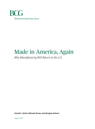 Made in America, Again
Why Manufacturing Will Return to the U.S.




Harold L. Sirkin, Michael Zinser, and Douglas Hohner

August 2011
 