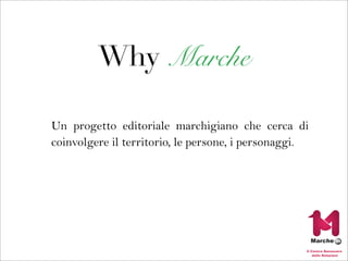 Why Marche

Un progetto editoriale marchigiano che cerca di
coinvolgere il territorio, le persone, i personaggi.
 