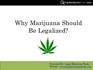 Why Marijuana Should
Be Legalized?
Presented By : Legal Marijuana Finder
Website : www.legalmarijuanafinder.com
 