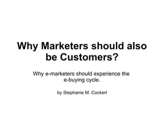 Why Marketers should also be Customers? Why e-marketers should experience the  e-buying cycle. by Stephanie M. Cockerl 