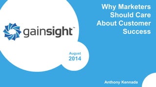 Gainsight Confidential. 2014 Gainsight, Inc. All rights reserved.
Why Marketers
Should Care
About Customer
Success
Anthony Kennada
August
2014
 