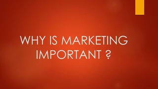 WHY IS MARKETING
IMPORTANT ?
 