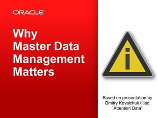 i
Based on presentation by
Dmitry Kovalchuk titled
‘Attention Data’
Why Data
Management
Matters
Oliver Baasch
Principal Solution Architect
Oracle Asia Pacific
 