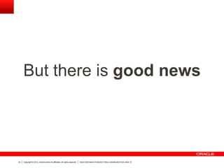 Copyright © 2012, Oracle and/or its affiliates. All rights reserved. Insert Information Protection Policy Classification from Slide 1234
But there is good news
 