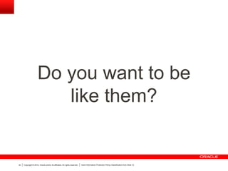 Copyright © 2012, Oracle and/or its affiliates. All rights reserved. Insert Information Protection Policy Classification from Slide 1244
Do you want to be
like them?
 