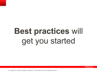 Copyright © 2012, Oracle and/or its affiliates. All rights reserved. Insert Information Protection Policy Classification from Slide 1246
Best practices will
get you started
 