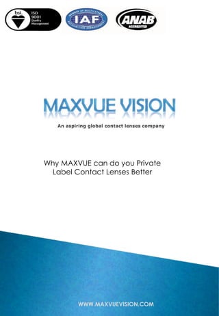 WWW.MAXVUEVISION.COM
Why MAXVUE can do you Private
Label Contact Lenses Better
 