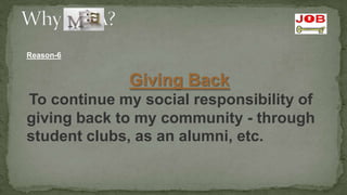 Reason-6


             Giving Back
To continue my social responsibility of
giving back to my community - through
student clubs, as an alumni, etc.
 