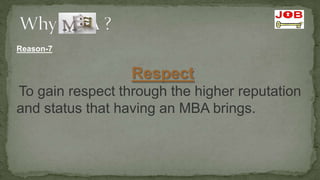 Reason-7


                  Respect
To gain respect through the higher reputation
and status that having an MBA brings.
 