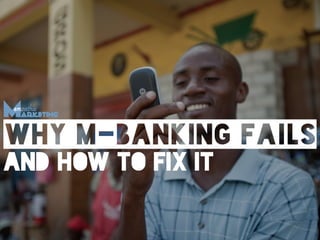 WHY M-BANKING FAILS 
And how to fix it 
 