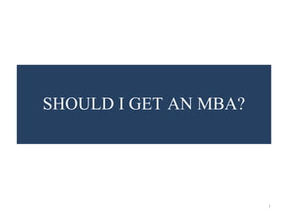 1 
SHOULD I GET AN MBA? 
 