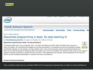 http://software.intel.com/en-us/blogs/2008/10/22/sequential-programming-is-dead-so-stop-teaching-it/
 