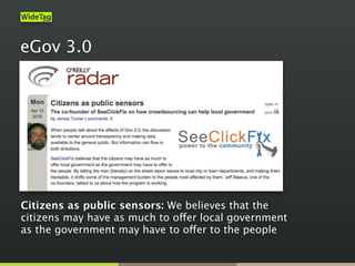 eGov 3.0
Citizens as public sensors: We believes that the
citizens may have as much to offer local government
as the government may have to offer to the people
 