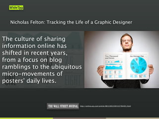 http://online.wsj.com/article/SB122852285532784401.html
Nicholas Felton: Tracking the Life of a Graphic Designer
The culture of sharing
information online has
shifted in recent years,
from a focus on blog
ramblings to the ubiquitous
micro-movements of
posters' daily lives.
 