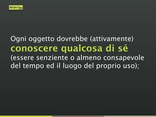 Ogni oggetto dovrebbe (attivamente)
conoscere qualcosa di sé
(essere senziente o almeno consapevole
del tempo ed il luogo del proprio uso);
 