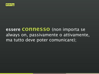essere connesso (non importa se
always on, passivamente o attivamente,
ma tutto deve poter comunicare);
 