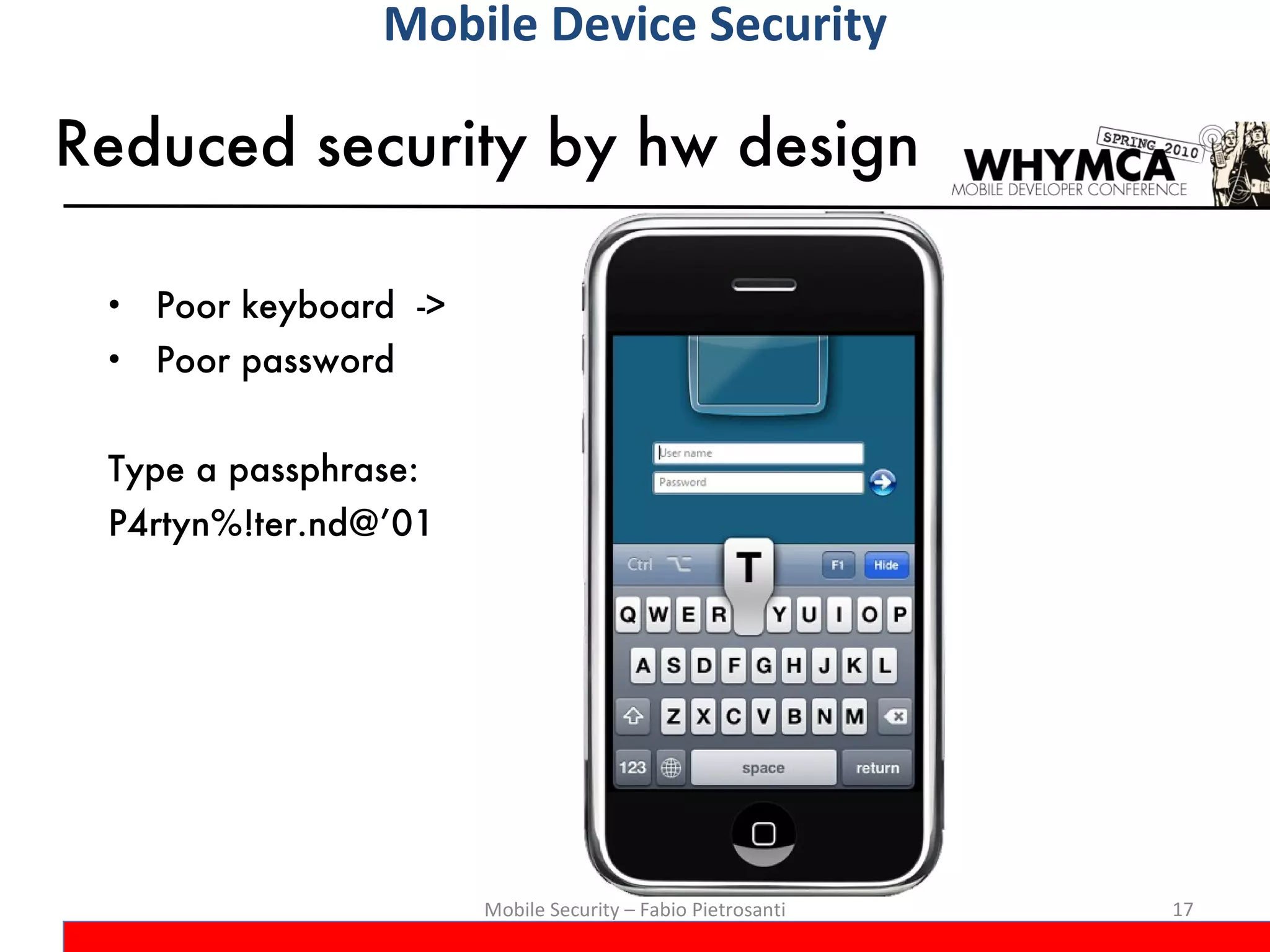 Reduced security by hw design Poor keyboard  -> Poor password Type a passphrase: P4rtyn%!ter.nd@’01 Mobile Security – Fabio Pietrosanti Mobile Device Security 