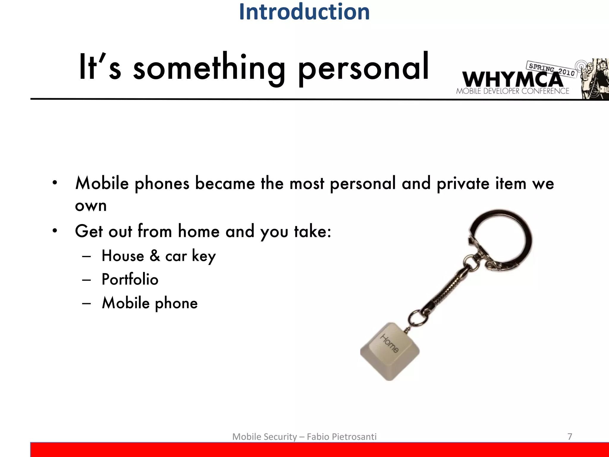 It’s something personal Mobile phones became the most personal and private item we own Get out from home and you take: House & car key Portfolio Mobile phone Mobile Security – Fabio Pietrosanti Introduction 