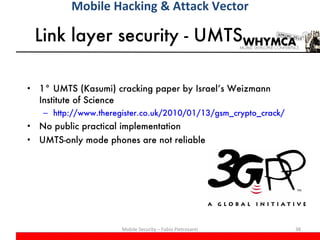 Link layer security - UMTS <ul><li>1° UMTS (Kasumi) cracking paper by Israel’s Weizmann Institute of Science </li></ul><ul...