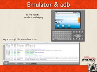 Emulator & adb
                      This will run the
                      emulator and deploy




logcat through Netbeans show status:
 
