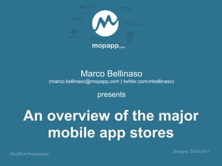 Marco Bellinaso
                  (marco.bellinaso@mopapp.com | twitter.com/mbellinaso)

                                      presents


      An overview of the major
         mobile app stores
                                                                      Bologna, 24/03/2011
WhyMCA Presentation
 