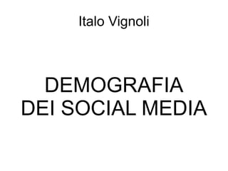 Italo Vignoli



  DEMOGRAFIA
DEI SOCIAL MEDIA
 