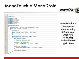 MonoDroid is a development stack for using C# and core .NET APIs to develop Android-based applications. MonoTouch e MonoDroid 
