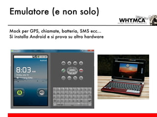 Emulatore (e non solo) Mock per GPS, chiamate, batteria, SMS ecc... Si installa Android e si prova su altro hardware 