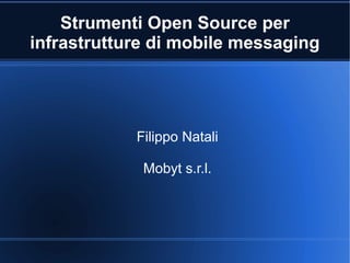 Strumenti Open Source per
infrastrutture di mobile messaging




            Filippo Natali

             Mobyt s.r.l.
 