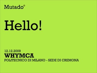 Hello!
12.12.2009
WHYMCA
POLITECNICO DI MILANO - SEDE DI CREMONA
 