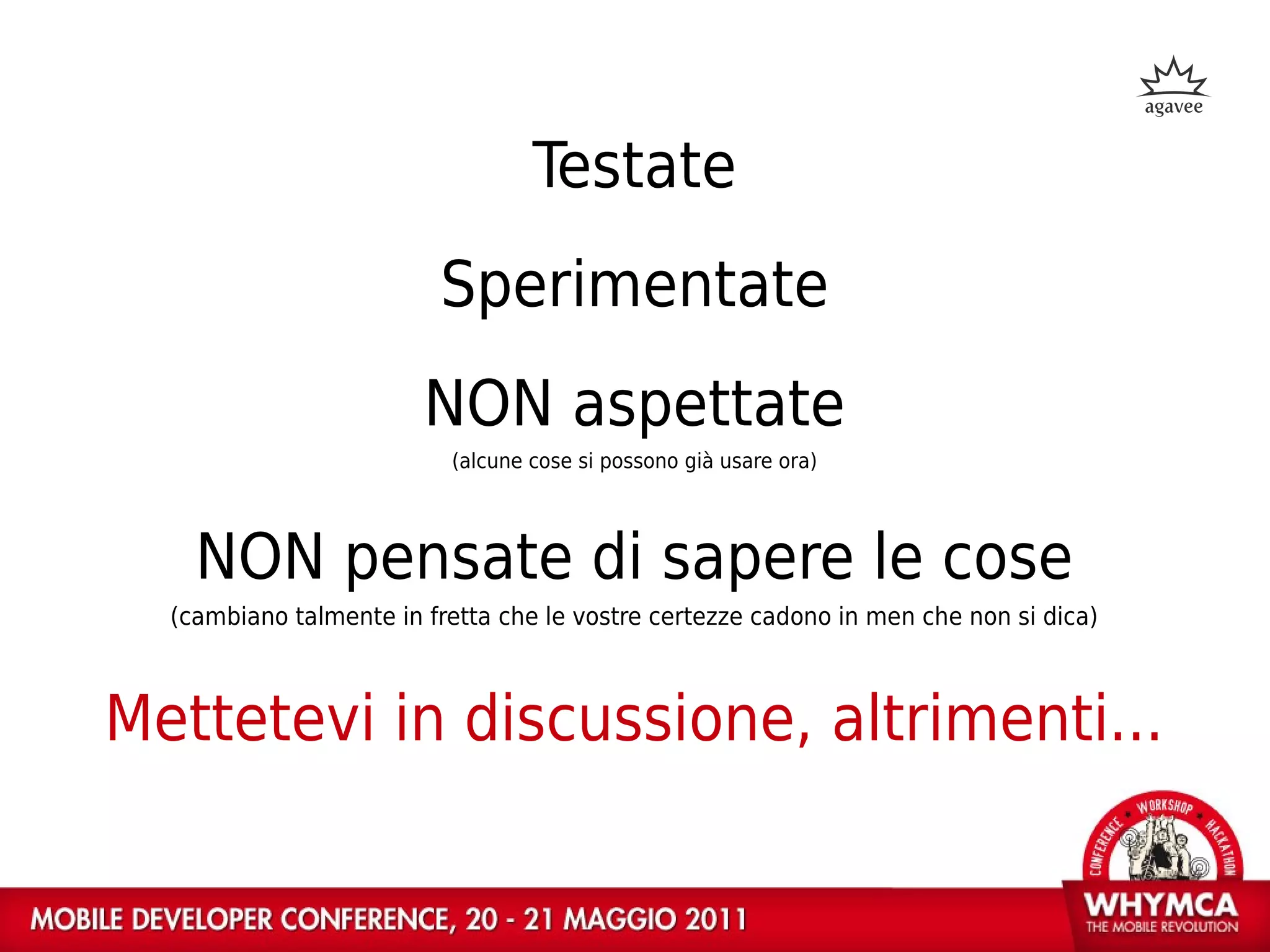 Testate
                         Sperimentate
                        NON aspettate
                          (alcune cose si possono già usare ora)




    NON pensate di sapere le cose
  (cambiano talmente in fretta che le vostre certezze cadono in men che non si dica)



Mettetevi in discussione, altrimenti...
 