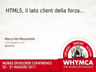HTML5, il lato client della forza...




Marco Vito Moscaritolo
marco@agavee.com
@mavimo
 