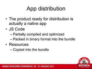 App distribution The product ready for distribution is actually a native app JS Code Partially compiled and optimized Packed in binary format into the bundle Resources Copied into the bundle 