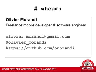 # whoami Olivier Morandi Freelance mobile developer & software engineer [email_address] @olivier_morandi https://github.com/omorandi   