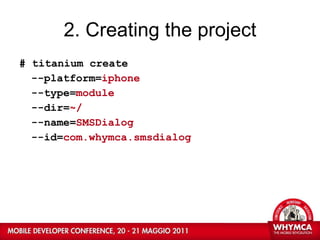 2. Creating the project # titanium create  --platform= iphone  --type= module  --dir= ~/ --name= SMSDialog  --id= com.whymca.smsdialog 