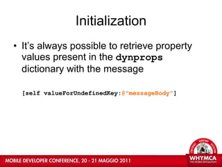 Initialization It’s always possible to retrieve property values present in the  dynprops  dictionary with the message  [self valueForUndefinedKey: @"messageBody" ] 