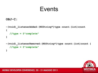 Events OBJ-C: -(void)_listenerAdded:(NSString*)type count:(int)count  { //type = @"complete"   } -(void)_listenerRemoved:(NSString*)type count:(int)count { //type = @"complete"  } 