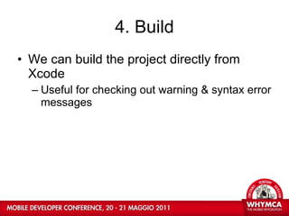 4. Build We can build the project directly from Xcode Useful for checking out warning & syntax error messages 
