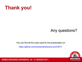 Thank you! Any questions? You can find all the code used for this presentation on  https://github.com/omorandi/whymca-conf-2011   