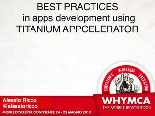 BEST PRACTICES 
      in apps development using 
     TITANIUM APPCELERATOR




Alessio Ricco 
@alessioricco
                  !1
 