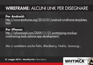 WIREFRAME: ALCUNI LINK PER DISEGNARE
Per Android:
http://www.tomhume.org/2010/01/android-wireframe-templates.
html

Per iP...