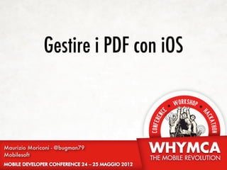 Gestire i PDF con iOS



Maurizio Moriconi - @bugman79
Mobilesoft
 