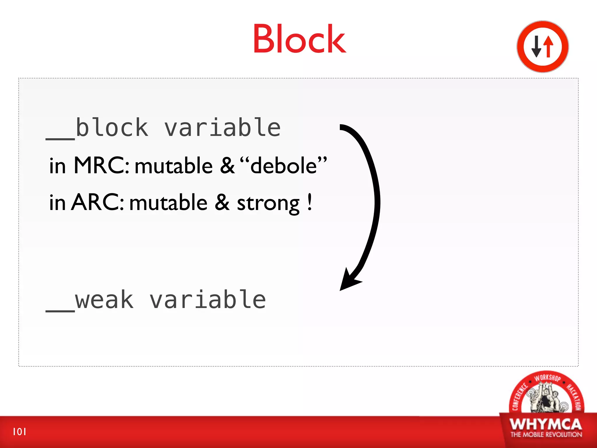 Block
      __block variable
      in MRC: mutable & “debole”
      in ARC: mutable & strong !



      __weak variable




101
 