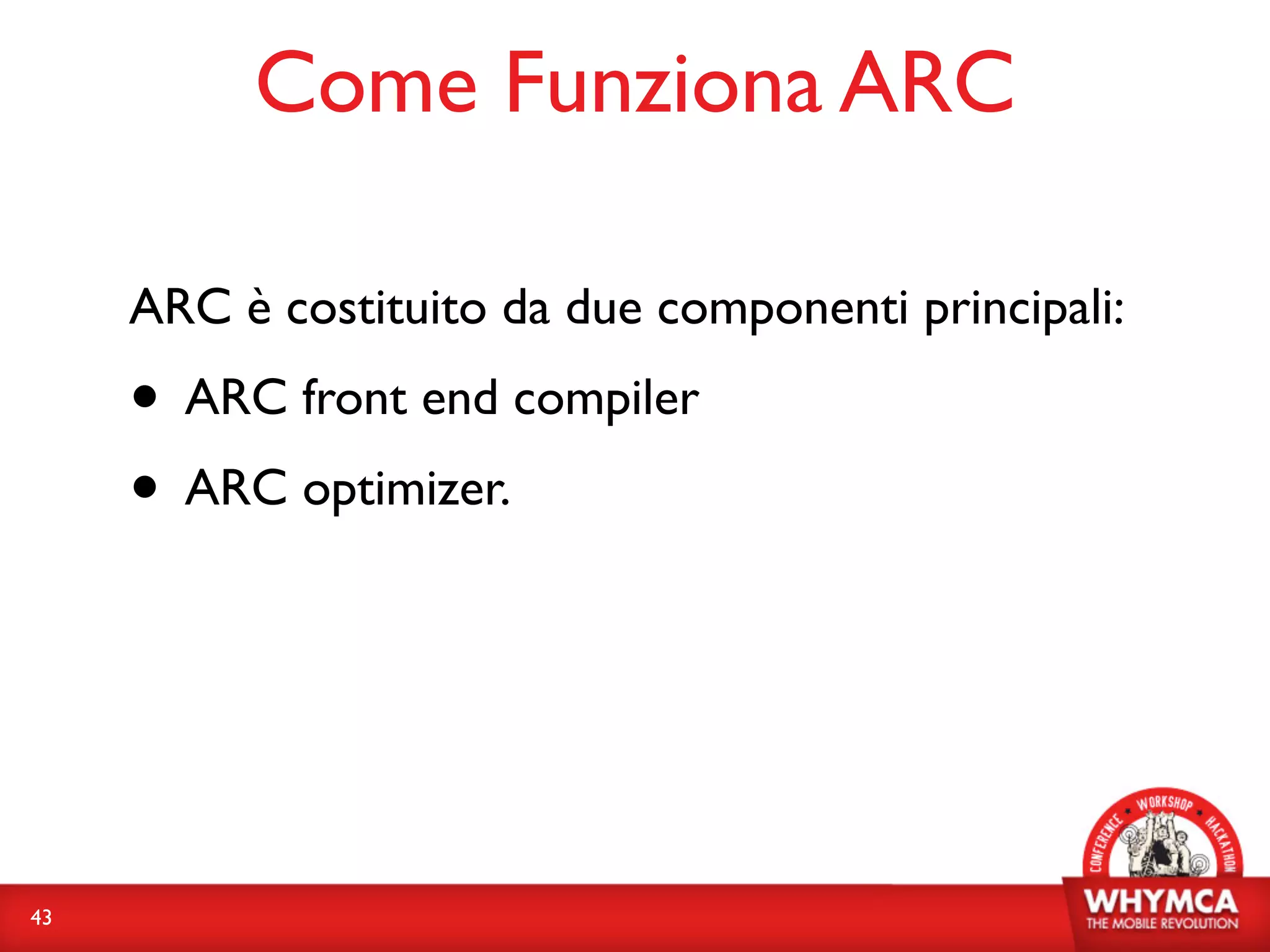 Come Funziona ARC

     ARC è costituito da due componenti principali:
     • ARC front end compiler
     • ARC optimizer.



43
 